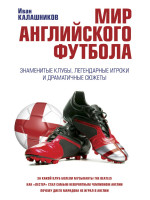 Мир английского футбола. Знаменитые клубы, легендарные игроки и драматичные сюжеты. Автор Калашников И.