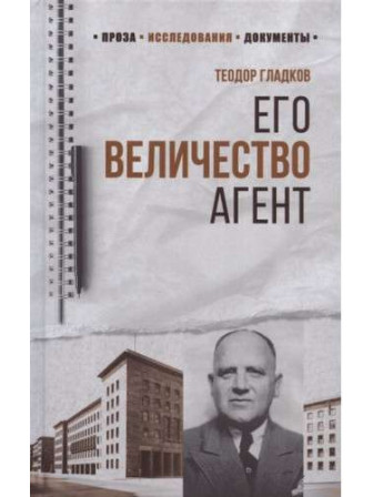 Его Величество Агент. Автор Теодор Гладков. Серия 100 лет Службе внешней разведки Его Величество Агент. Автор Теодор Гладков. Серия 100 лет Службе внешней разведки