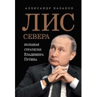 Лис Севера. Большая стратегия Владимира Путина. Автор Александр Казаков