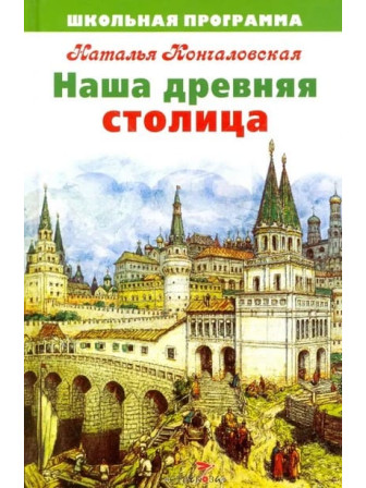 Наша древняя столица. Автор Наталья Кончаловская. Серия Школьная программа Наша древняя столица. Автор Наталья Кончаловская. Серия Школьная программа