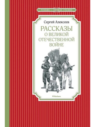 Рассказы о Великой Отечественной войне. Автор Сергей Алексеев. Серия Чтение - лучшее учение
